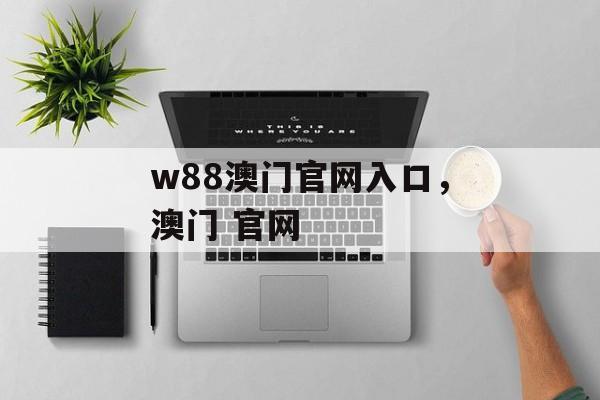 w88澳门官网入口，澳门 官网