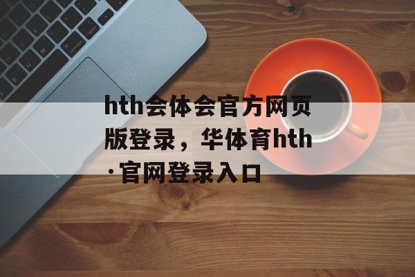 hth会体会官方网页版登录，华体育hth·官网登录入口